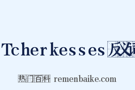 Tcherkesses反义词是什么意思的图片